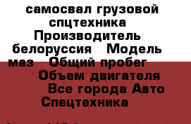 самосвал грузовой спцтехника › Производитель ­ белоруссия › Модель ­ маз › Общий пробег ­ 150 000 › Объем двигателя ­ 98 000 - Все города Авто » Спецтехника   